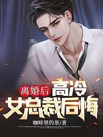 离婚后高冷女总裁后悔了免费观看