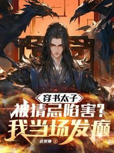 穿书太子被猜忌陷害我当场发癫txt