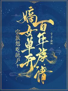 宗族想吃绝户?嫡女单开百年族谱免费