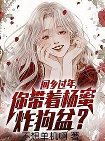 回乡过年你带着杨蜜炸狗盆女主