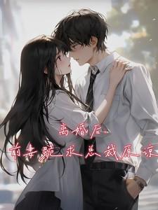 离婚后前妻越来越招人了总裁咬牙无奈复婚孩子想你了