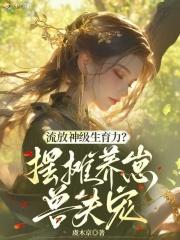 流放神级生育力?摆摊养崽兽夫宠TXT百度