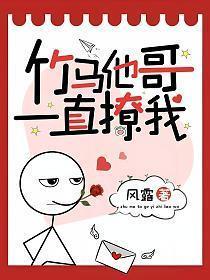 竹马他哥一直撩我免费阅读全文无弹窗