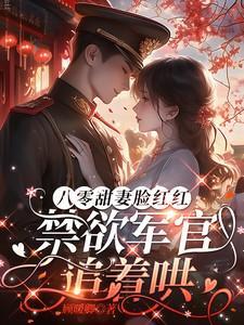 禁欲军官追着哄短剧顾暖卿