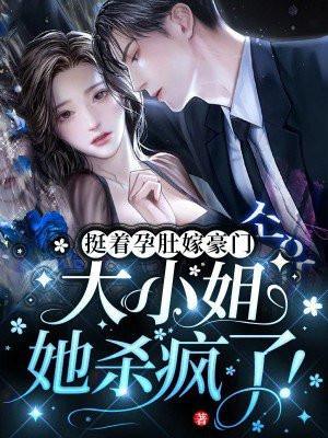 挺着孕肚嫁豪门大小姐她杀疯了txt
