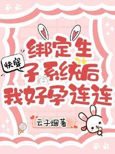 快穿绑定生子系统后我好孕连连 列表