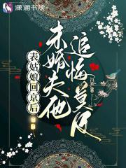 表姑娘回京后未婚夫他追悔莫及沉欢免费阅读全文