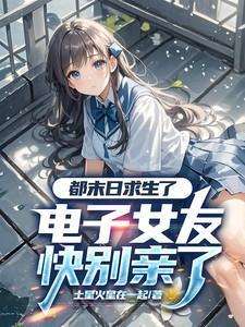 都末日求生了电子女友快别亲了