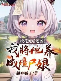 校花死后超凶?我将她养成僵尸娘