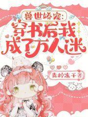 兽世娇宠穿书后我成了万人迷 笔趣阁