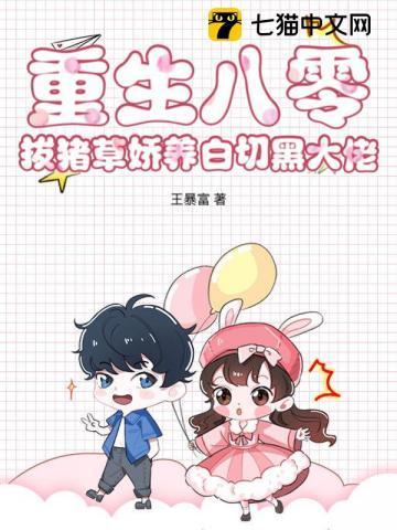 重生八零拔猪草娇养白切黑大佬王暴富