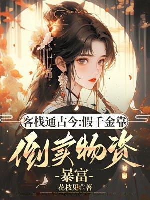 客栈通古今假千金靠倒卖物资暴富
