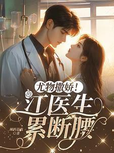尤物撒娇!江医生累断腰江靳
