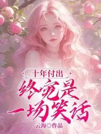 十年付出终究是一场笑话在线阅读