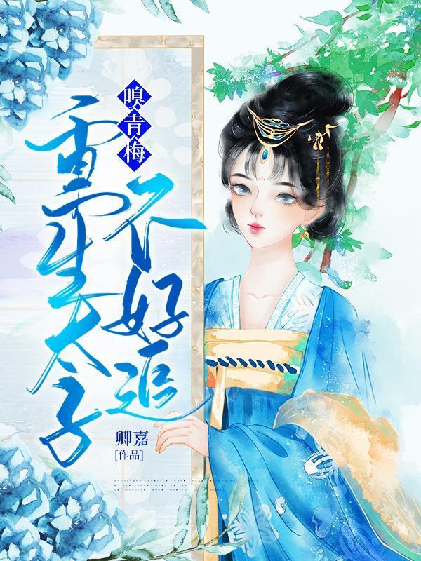 嗅青梅重生太子不好追完整版本免费阅读