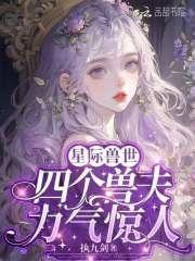 星际兽世四个兽夫力气惊人 笔趣阁