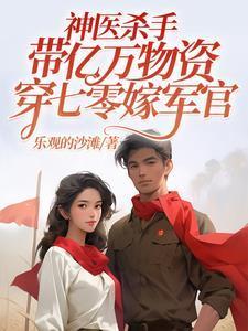 神医杀手带亿万物资穿七零嫁军官乐