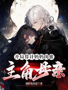 开局算计妈妈闺蜜主角的母亲未删版