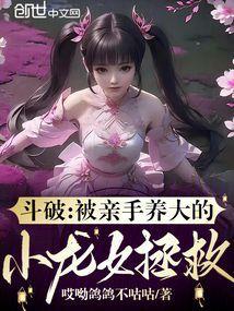 斗破被亲手养大的小龙女拯救笔趣阁