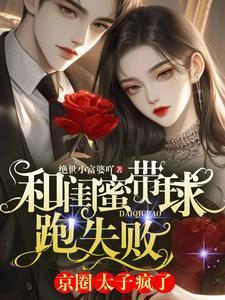 和闺蜜带球跑失败京圈太子疯了 绝世小富婆吖