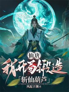 仙唐我开局锻造斩仙葫芦为什么不更