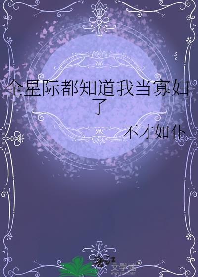 全星际都知道我当寡妇了免费阅读