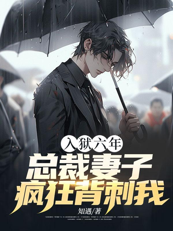 入狱六年总裁妻子疯狂背刺我