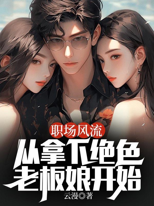 职场风流从拿下绝色老板娘开始全文阅读TXT