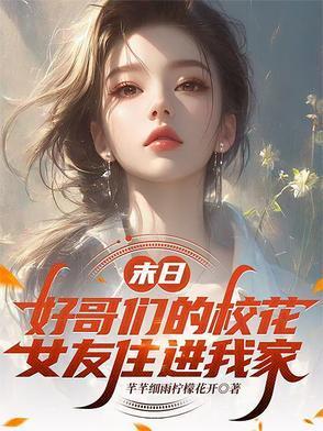 末日好哥们的校花女友住进我家最新章节列表