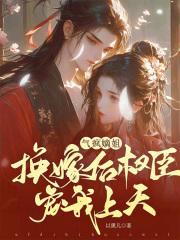 换嫁后权臣宠我上天免费阅读