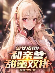 望女成凤?和亲爹甜蜜双排!作者盘古123分类都市