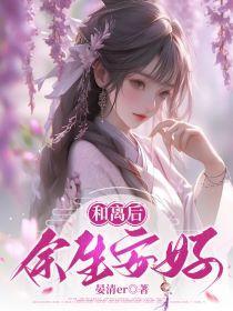 和离后余生安好最新章节更新内容