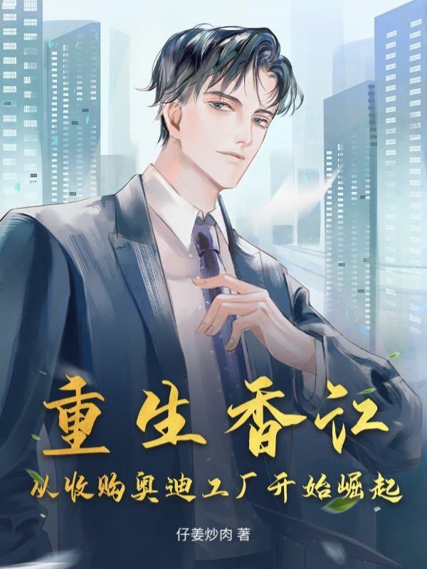 重生香江从收购奥迪工厂开始崛起 第91章