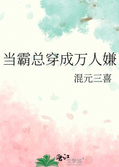 当霸总穿成万人嫌全文线上免费阅读