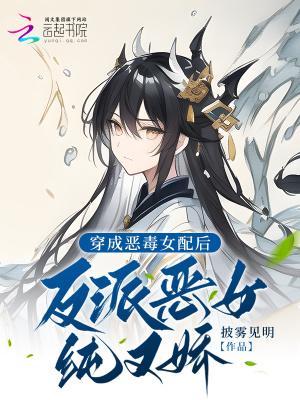 穿成恶毒女配后,反派变得纯又娇