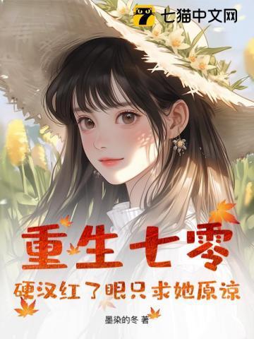 重生七零:硬汉红了眼只求她原谅