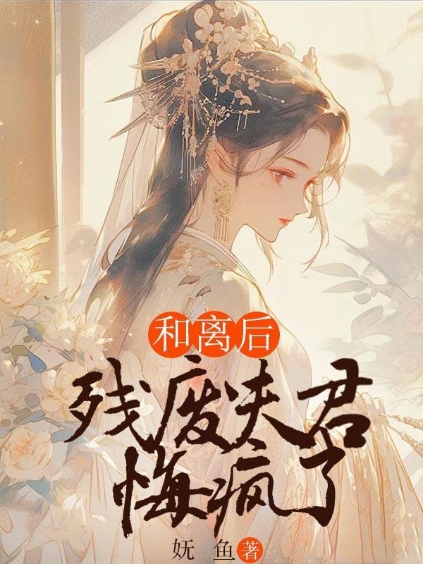 和离后,残废夫君悔疯了