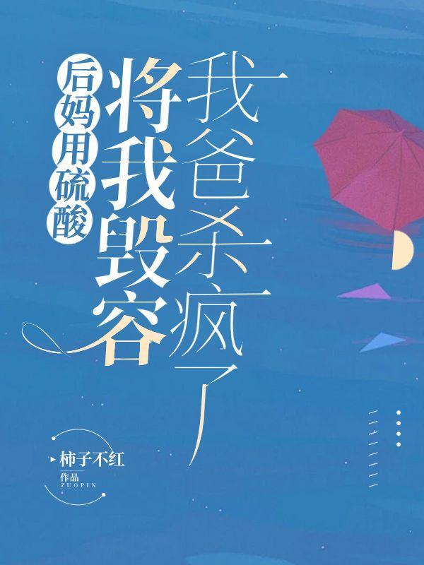 后妈用硫酸将我毁容,我爸杀疯了