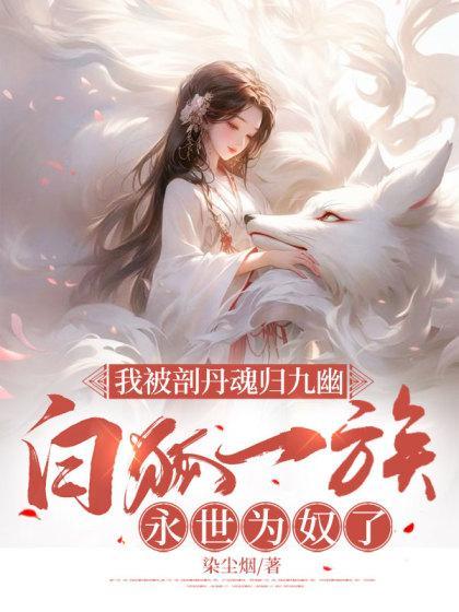 我被剖丹魂归九幽,白狐一族永世为奴了
