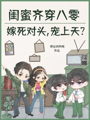 闺蜜齐穿八零嫁死对头,宠上天?