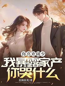 你喜欢阔少,我暴露家产你哭什么!