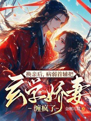 换亲后,病弱首辅把玄学娇妻缠疯了