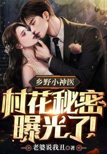乡野小神医:村花秘密曝光了!