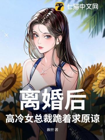 离婚后，高冷女总裁跪着求原谅