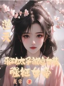 逆天!邪功太子被迫女装强征女帝