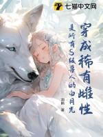 穿成稀有雌性:是所有S级兽人的白月光!