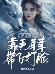 御兽快穿,靠毛茸茸带飞打脸