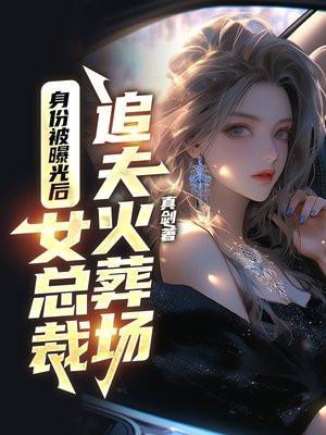身份被曝光后,女总裁追夫火葬场