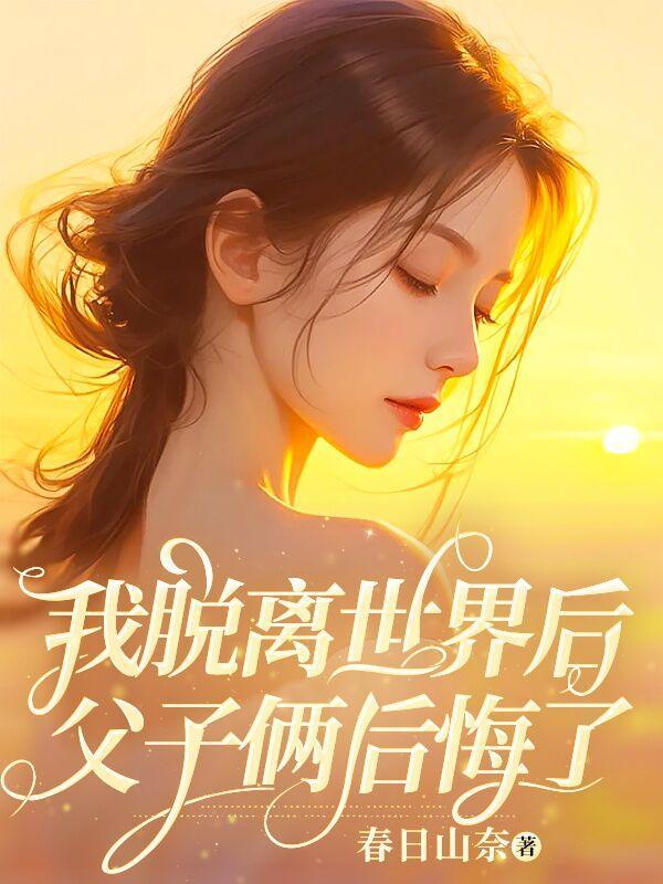 我脱离世界后,父子俩后悔了