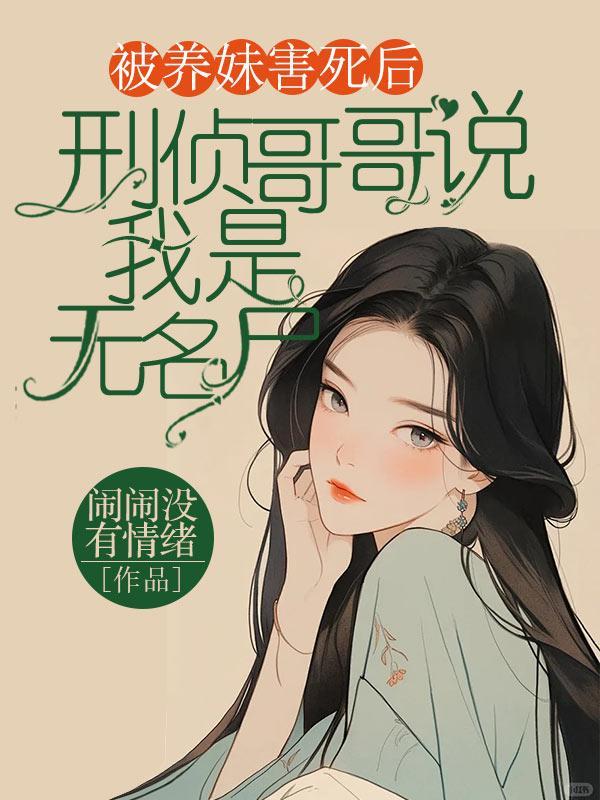 被养妹害死后,刑侦哥哥说我是无名尸